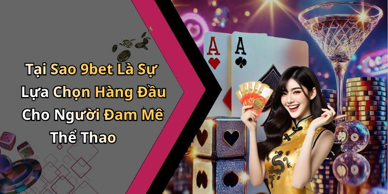 Tại Sao 9bet Là Sự Lựa Chọn Hàng Đầu Cho Người Đam Mê Thể Thao