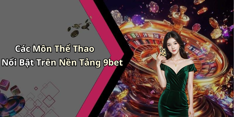 Các Môn Thể Thao Nổi Bật Trên Nền Tảng 9bet