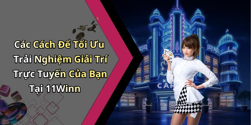 Các Cách Để Tối Ưu Trải Nghiệm Giải Trí Trực Tuyến Của Bạn Tại 11Winn