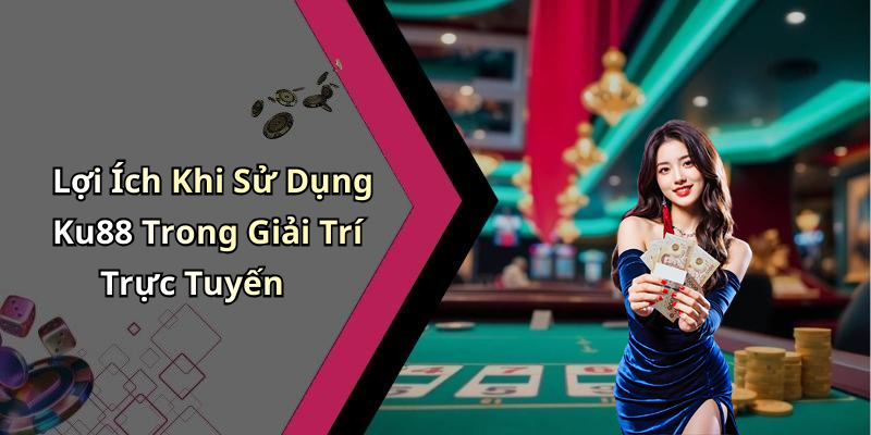 Lợi Ích Khi Sử Dụng Ku88 Trong Giải Trí Trực Tuyến