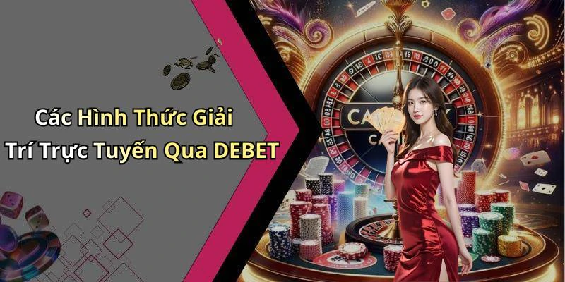 Các Hình Thức Giải Trí Trực Tuyến Qua DEBET