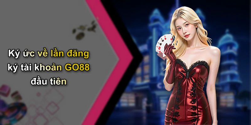 Ký ức về lần đăng ký tài khoản GO88 đầu tiên