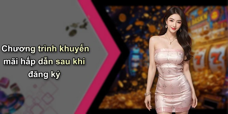 Chương trình khuyến mãi hấp dẫn sau khi đăng ký